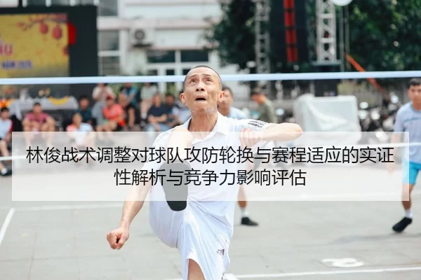 林俊战术调整对球队攻防轮换与赛程适应的实证性解析与竞争力影响评估