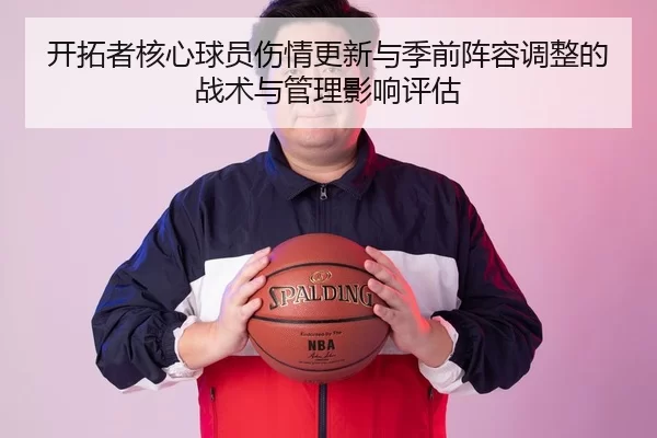 开拓者核心球员伤情更新与季前阵容调整的战术与管理影响评估